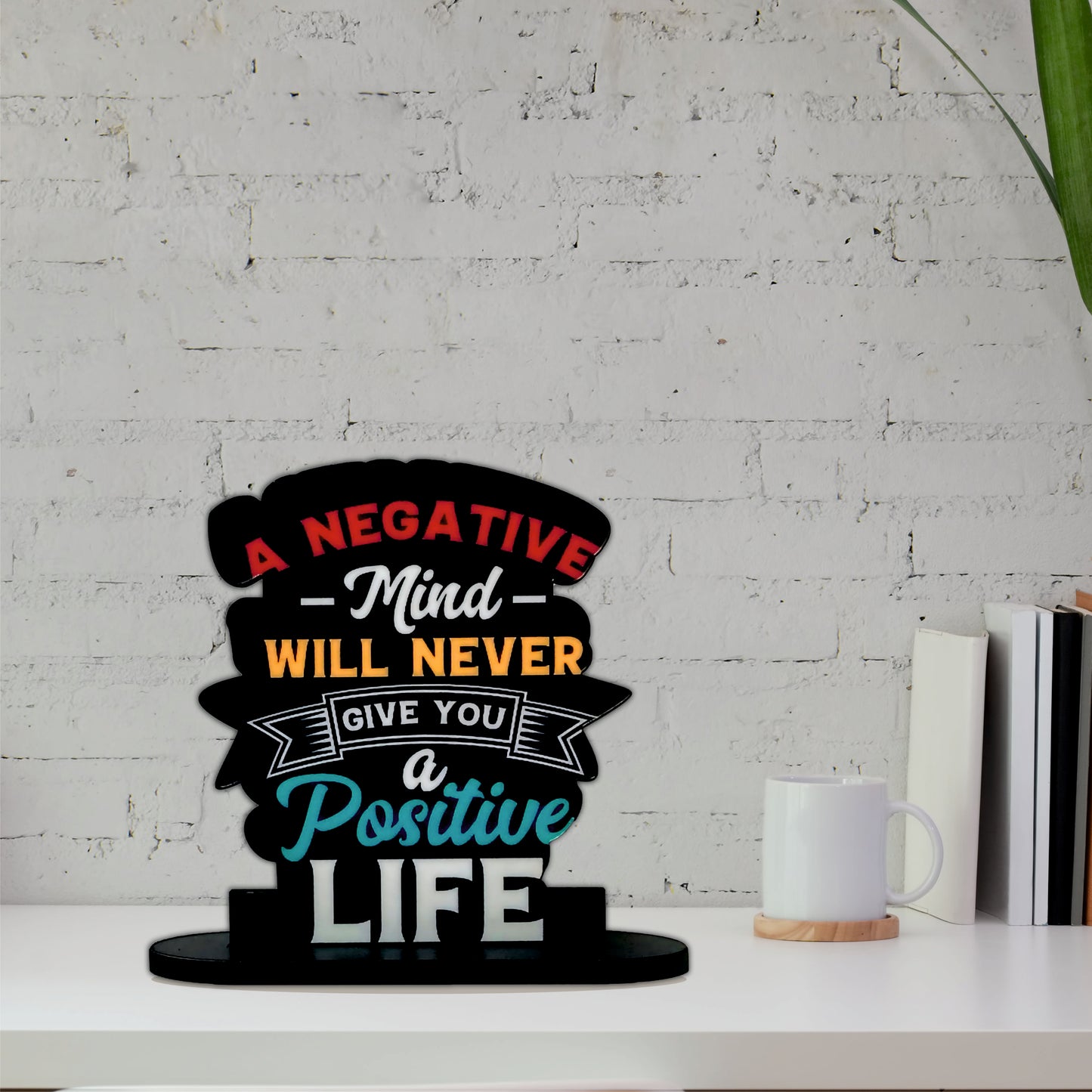 A Negative Mind Will Never Give You A Positive Life Inspirational Table Top Decor