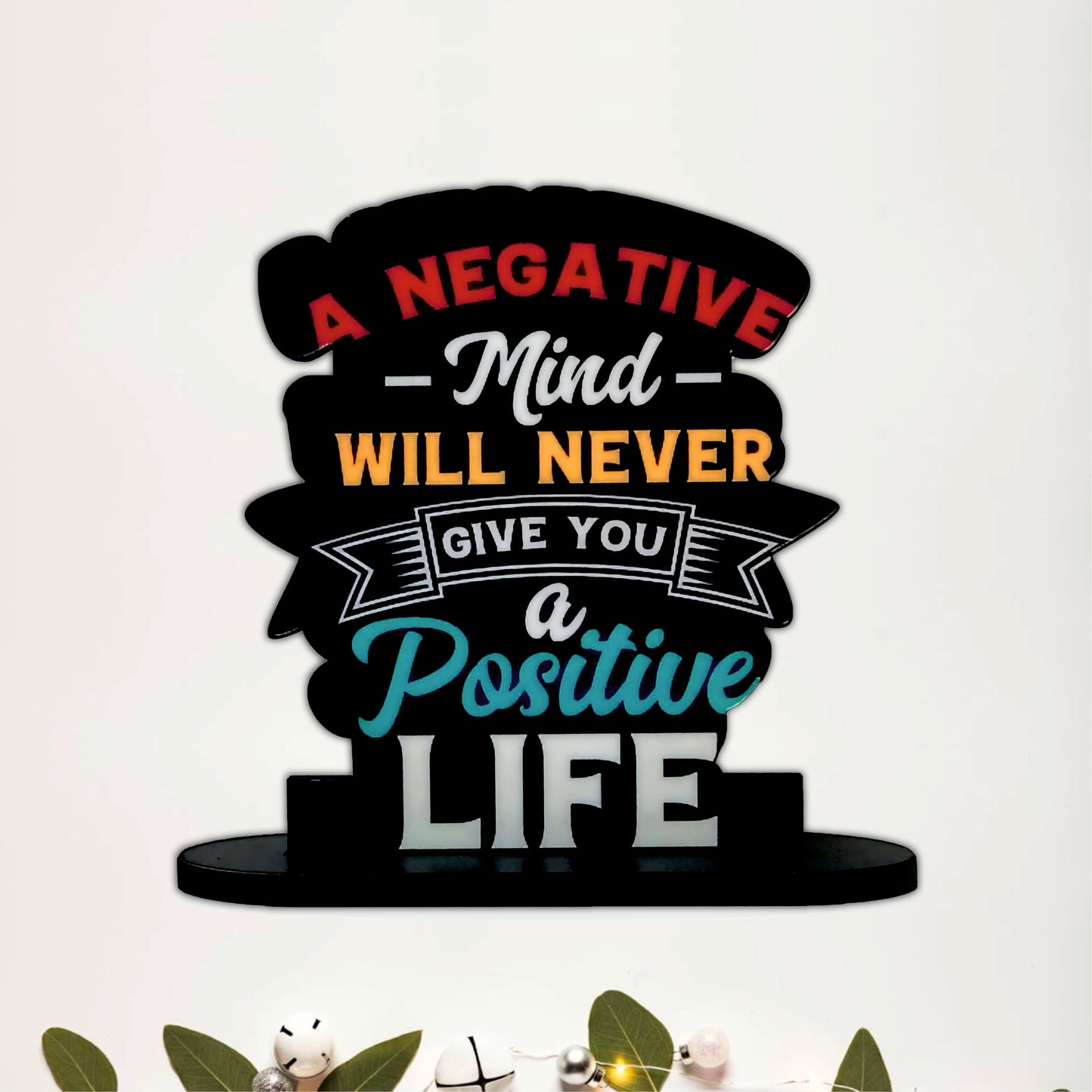A Negative Mind Will Never Give You A Positive Life Inspirational Table Top Decor
